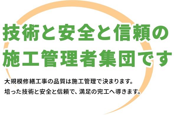 大規模修繕工事の品質は施工管理で決まります。<br>培った技術と安全と信頼で、満足の完工へ導きます。